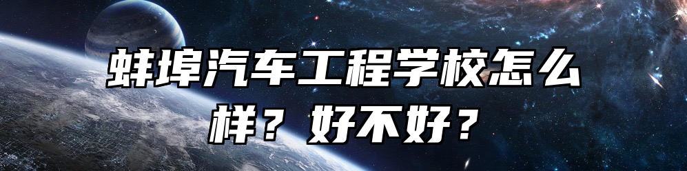 蚌埠汽车工程学校怎么样？好不好？
