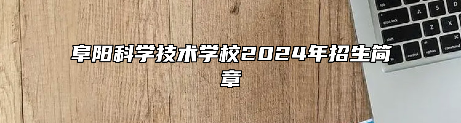 阜阳科学技术学校2024年招生简章