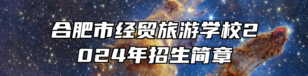 合肥市经贸旅游学校2024年招生简章