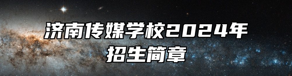 济南传媒学校2024年招生简章