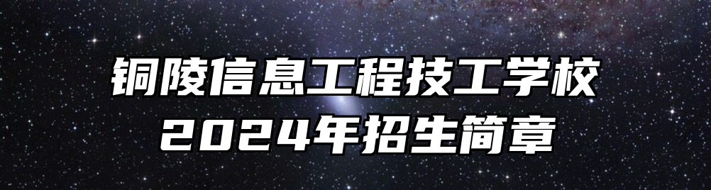 铜陵信息工程技工学校2024年招生简章