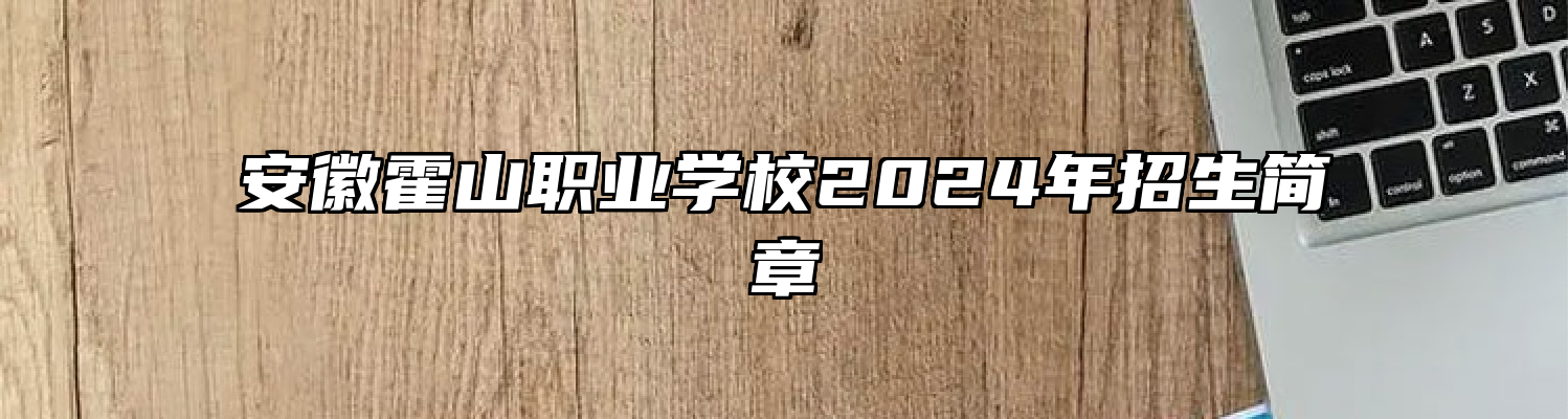 安徽霍山职业学校2024年招生简章