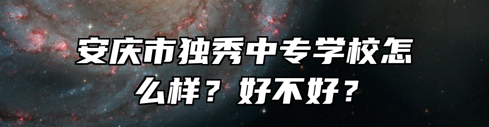 安庆市独秀中专学校怎么样？好不好？