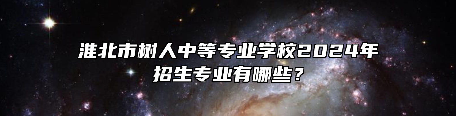 淮北市树人中等专业学校2024年招生专业有哪些？