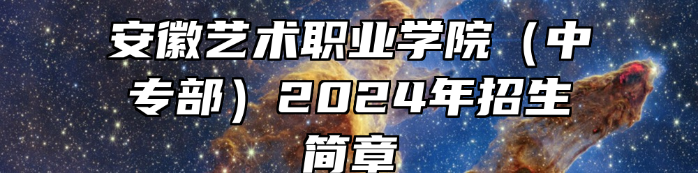 安徽艺术职业学院（中专部）2024年招生简章