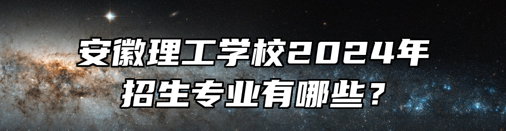 安徽理工学校2024年招生专业有哪些？
