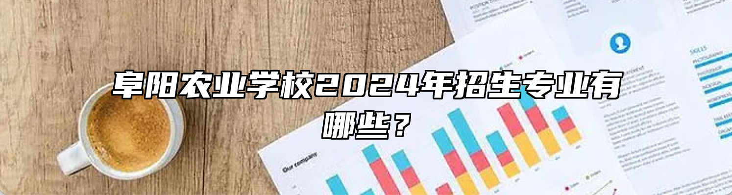 阜阳农业学校2024年招生专业有哪些？