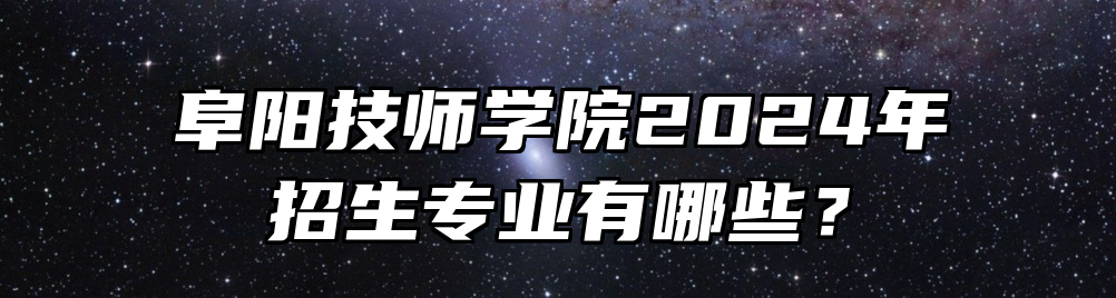 阜阳技师学院2024年招生专业有哪些？