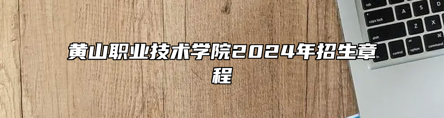 黄山职业技术学院2024年招生章程