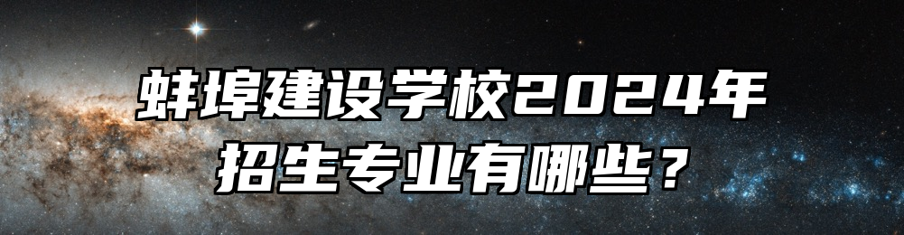 蚌埠建设学校2024年招生专业有哪些？