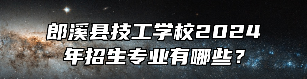 郎溪县技工学校2024年招生专业有哪些？