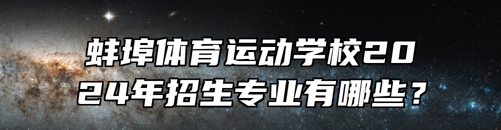蚌埠体育运动学校2024年招生专业有哪些？