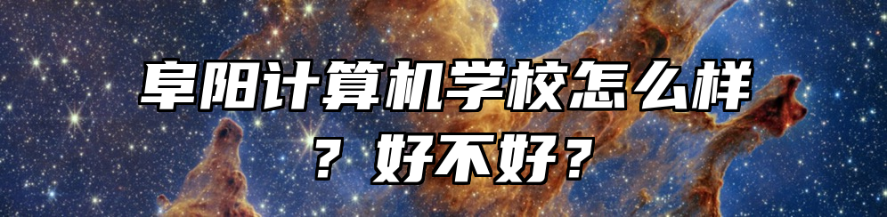 阜阳计算机学校怎么样？好不好？
