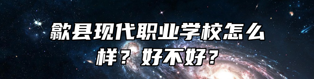 歙县现代职业学校怎么样？好不好？
