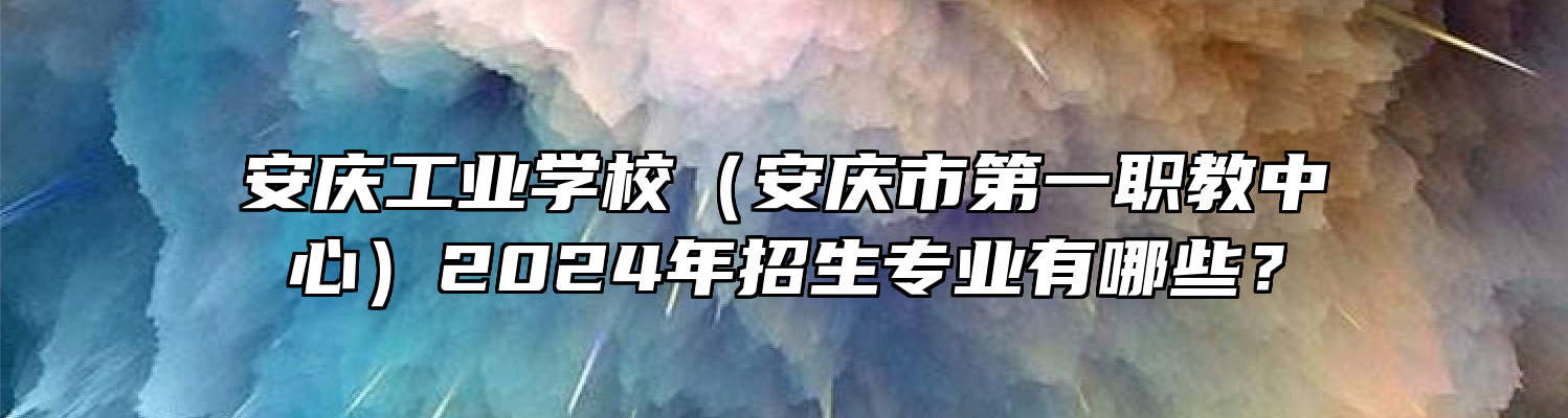 安庆工业学校（安庆市第一职教中心）2024年招生专业有哪些？