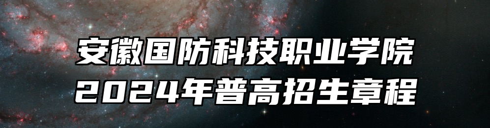 安徽国防科技职业学院2024年普高招生章程