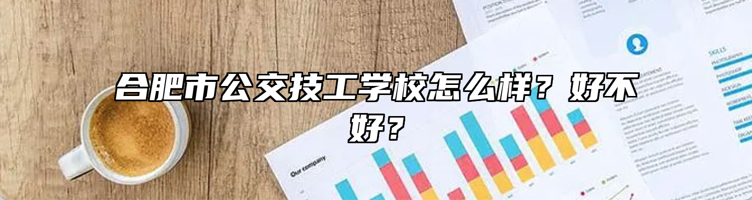 合肥市公交技工学校怎么样？好不好？