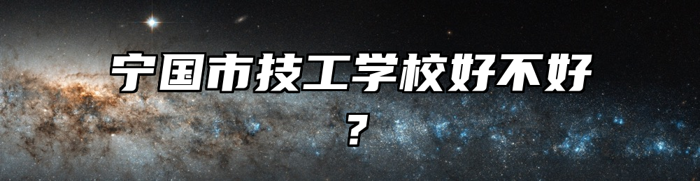 宁国市技工学校好不好？