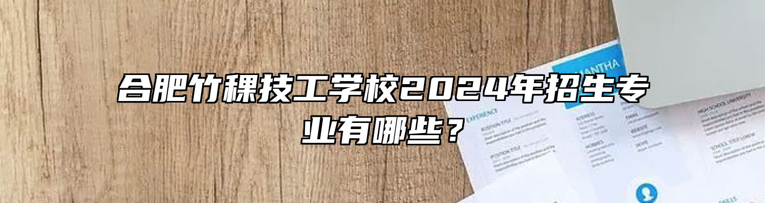 合肥竹稞技工学校2024年招生专业有哪些？