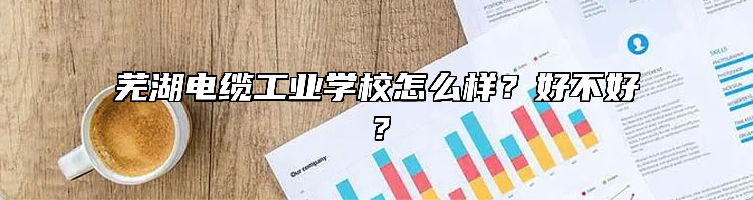 芜湖电缆工业学校怎么样？好不好？