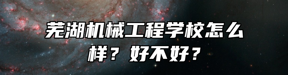 芜湖机械工程学校怎么样？好不好？