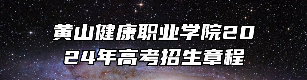 黄山健康职业学院2024年高考招生章程