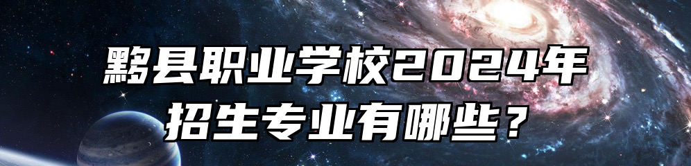 黟县职业学校2024年招生专业有哪些？