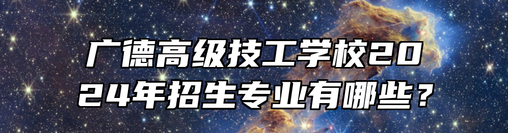 广德高级技工学校2024年招生专业有哪些？