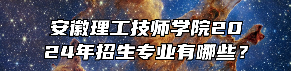 安徽理工技师学院2024年招生专业有哪些？