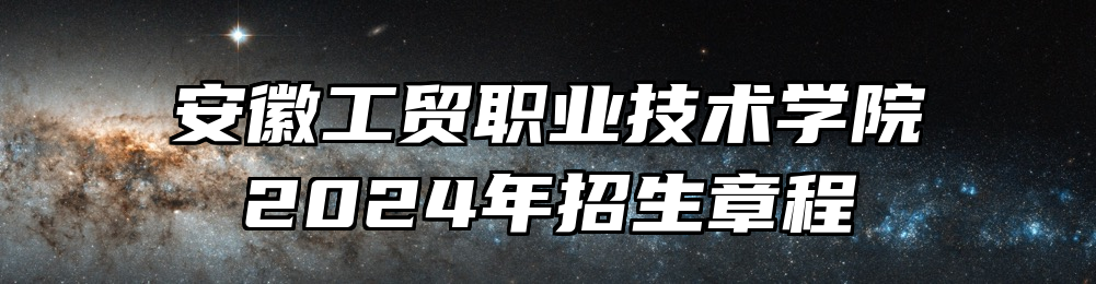 安徽工贸职业技术学院2024年招生章程