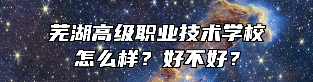 芜湖高级职业技术学校怎么样？好不好？