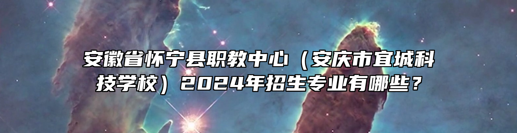 安徽省怀宁县职教中心（安庆市宜城科技学校）2024年招生专业有哪些？