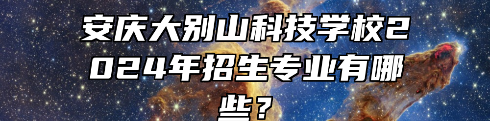 安庆大别山科技学校2024年招生专业有哪些？