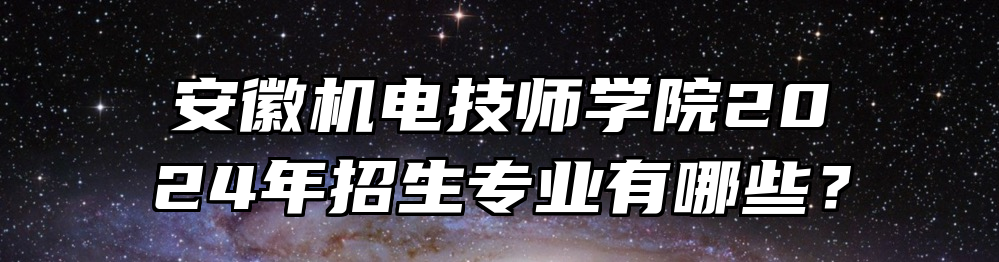 安徽机电技师学院2024年招生专业有哪些？