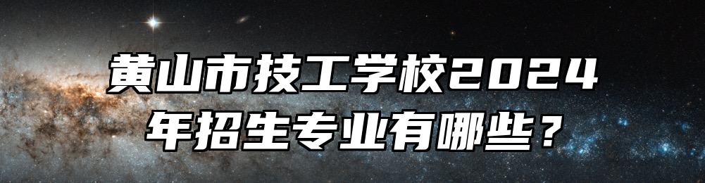 黄山市技工学校2024年招生专业有哪些？