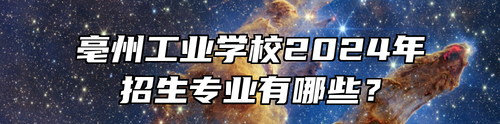 亳州工业学校2024年招生专业有哪些？