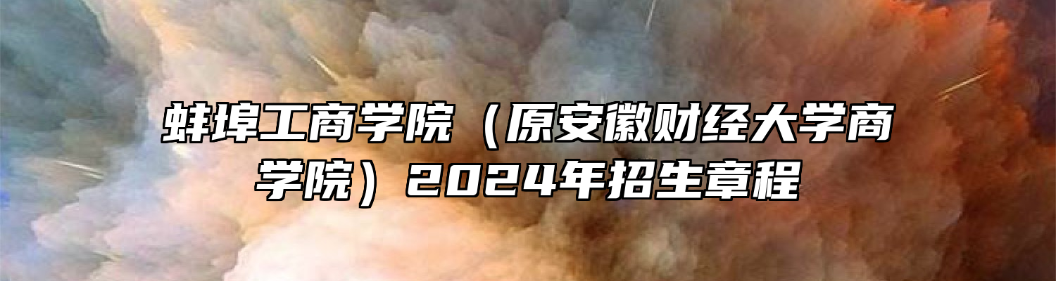 蚌埠工商学院（原安徽财经大学商学院）2024年招生章程