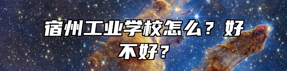 宿州工业学校怎么？好不好？