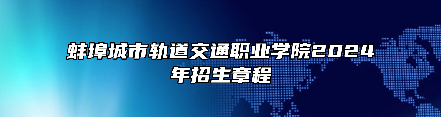 蚌埠城市轨道交通职业学院2024年招生章程