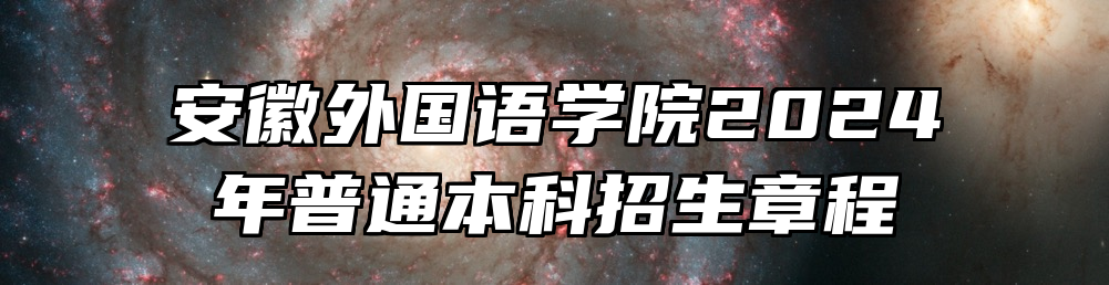安徽外国语学院2024年普通本科招生章程