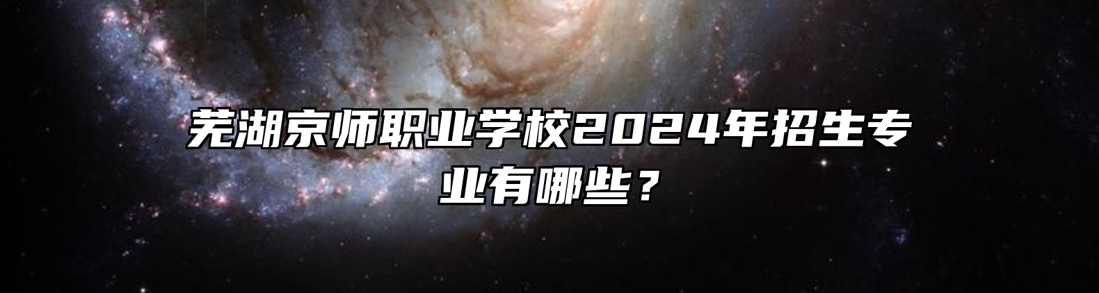 芜湖京师职业学校2024年招生专业有哪些？