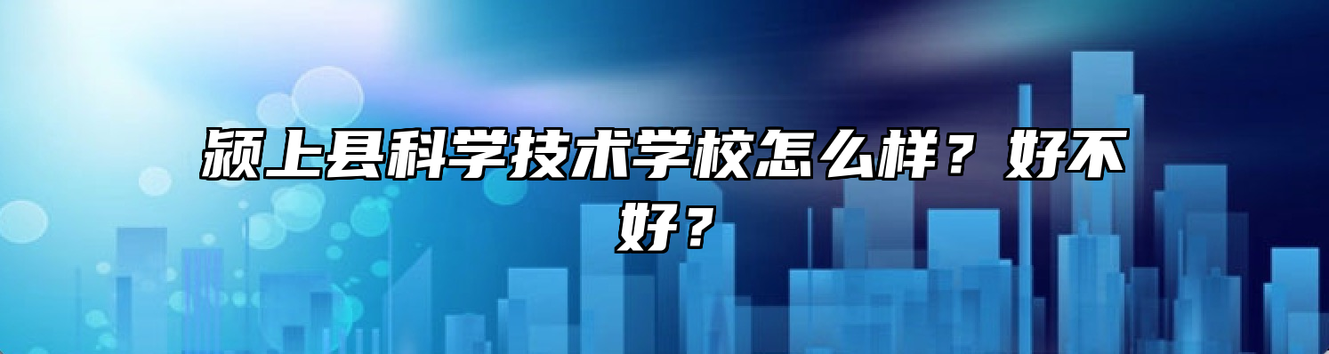 颍上县科学技术学校怎么样？好不好？