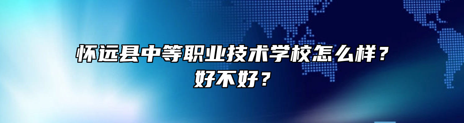 怀远县中等职业技术学校怎么样？好不好？