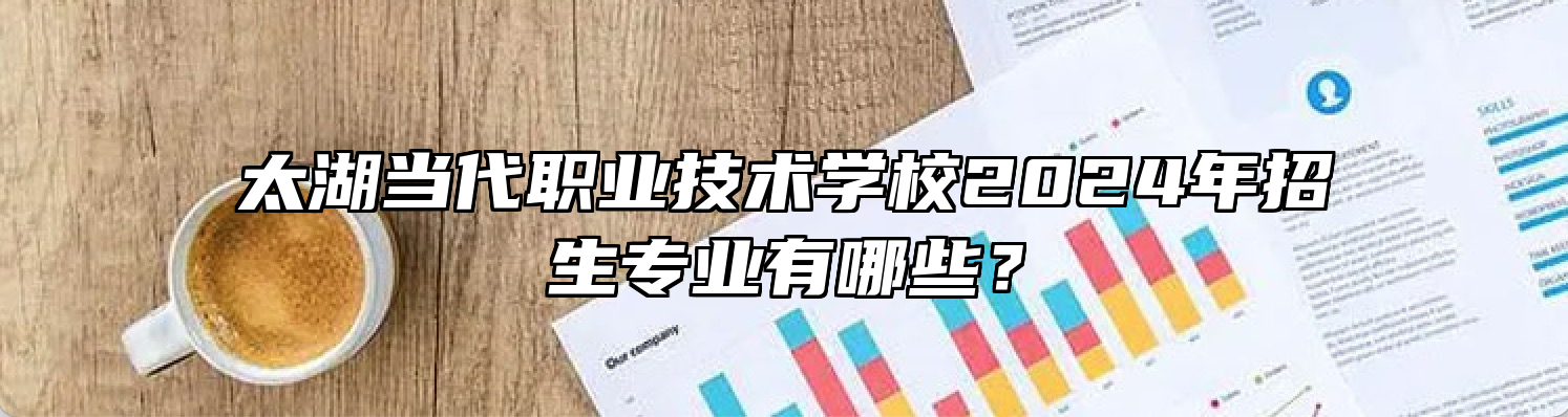 太湖当代职业技术学校2024年招生专业有哪些？