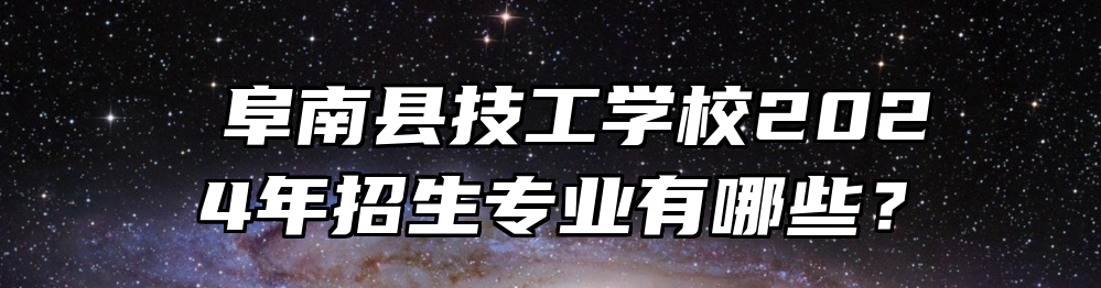  阜南县技工学校2024年招生专业有哪些？