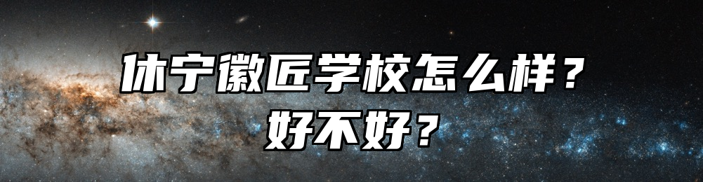 休宁徽匠学校怎么样？好不好？
