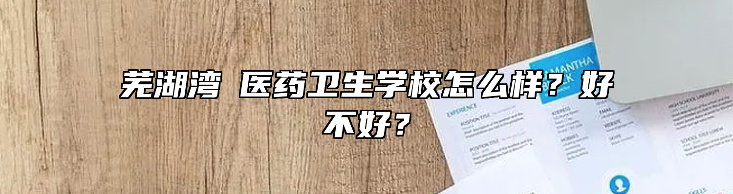 芜湖湾沚医药卫生学校怎么样？好不好？