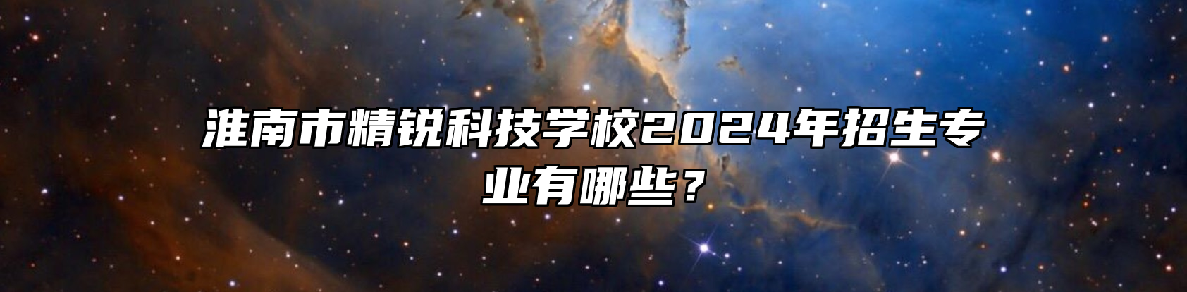 淮南市精锐科技学校2024年招生专业有哪些？
