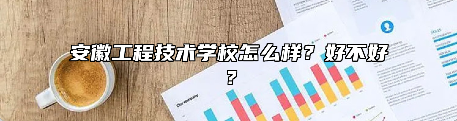 安徽工程技术学校怎么样？好不好？