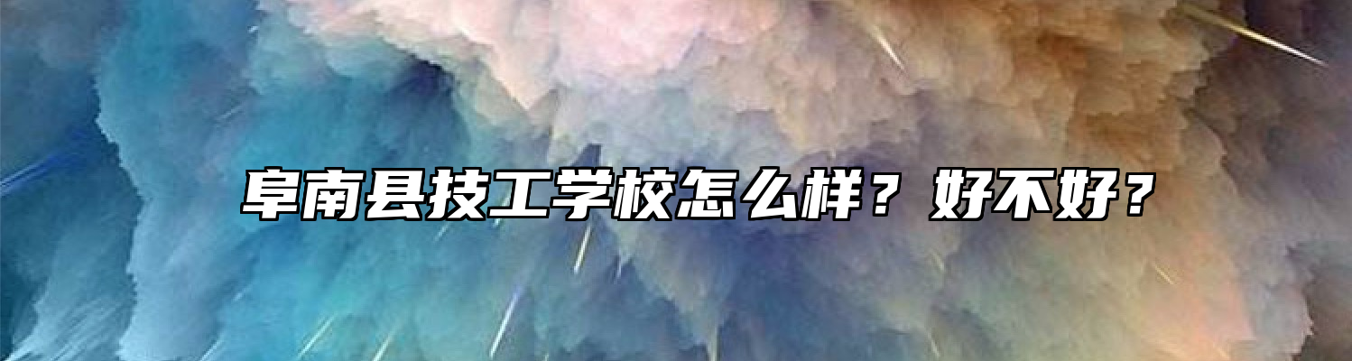  阜南县技工学校怎么样？好不好？